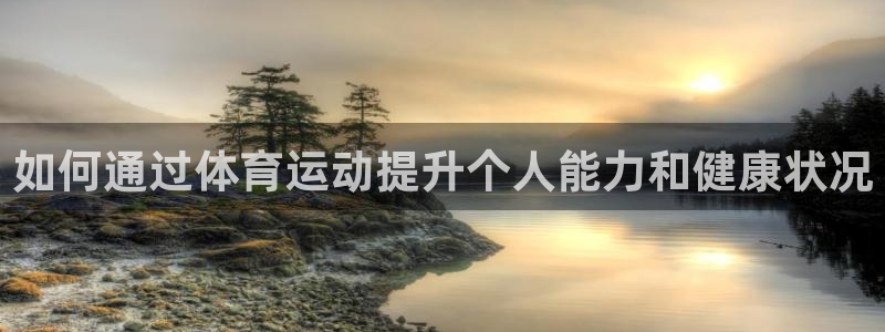 风速体育app下载安装最新版本：如何通过体育运动提升个人能力和健康状况