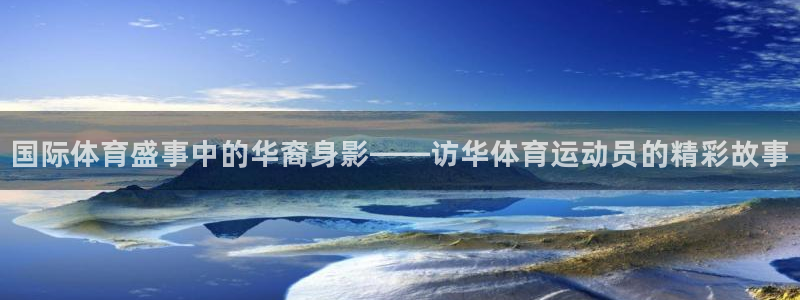 风速体育app：国际体育盛事中的华裔身影——访华体育运动员的精彩故事