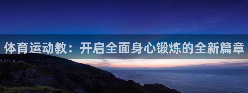 风速体育cba直播：体育运动教：开启全面身心锻炼的全新篇章